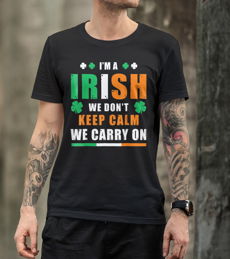 I'M A IRISH WE DON'T KEEP CALM WE CARRY ON T-Shirt