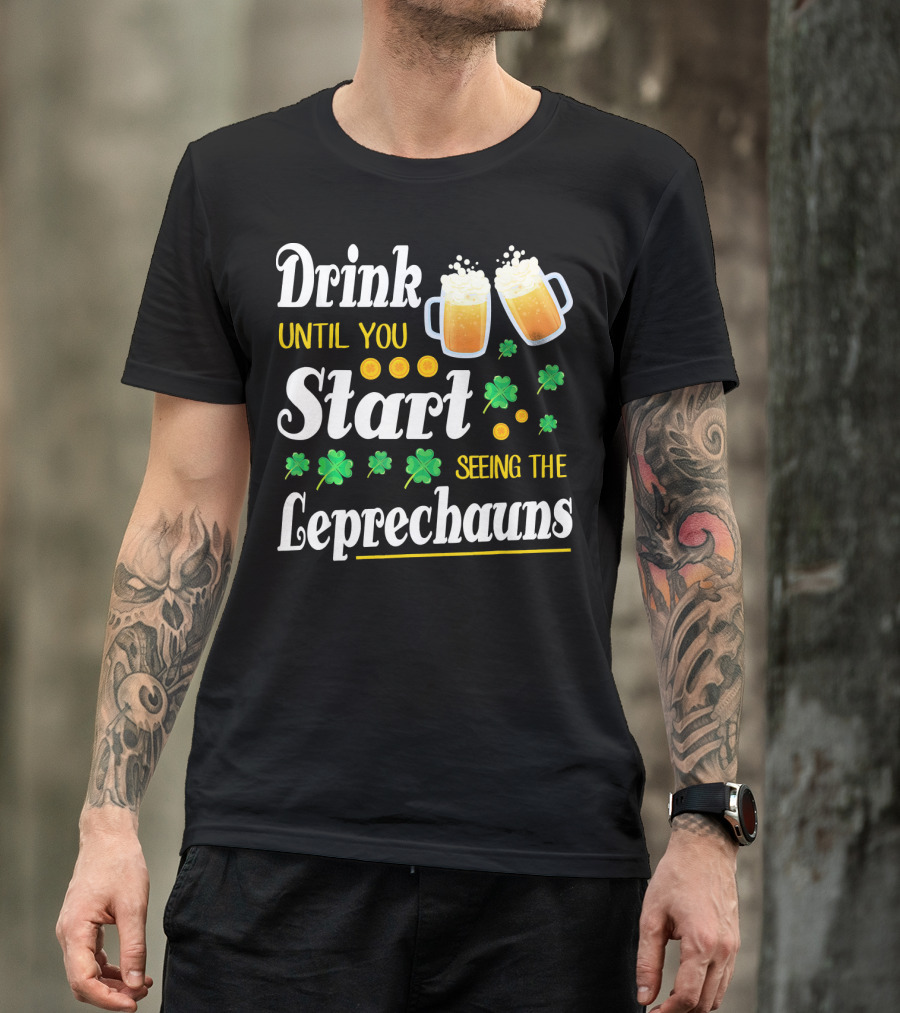 Drink Until You Start Seeing The Leprechauns Shamrocks And Beer T-Shirt