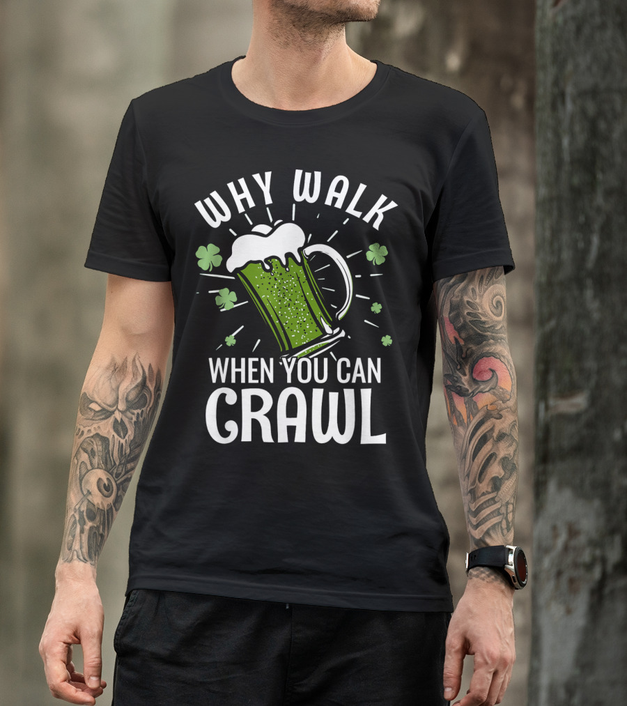 Why Walk When You Can Crawl Funny Pub Crawl St Patricks Day Be T-Shirt