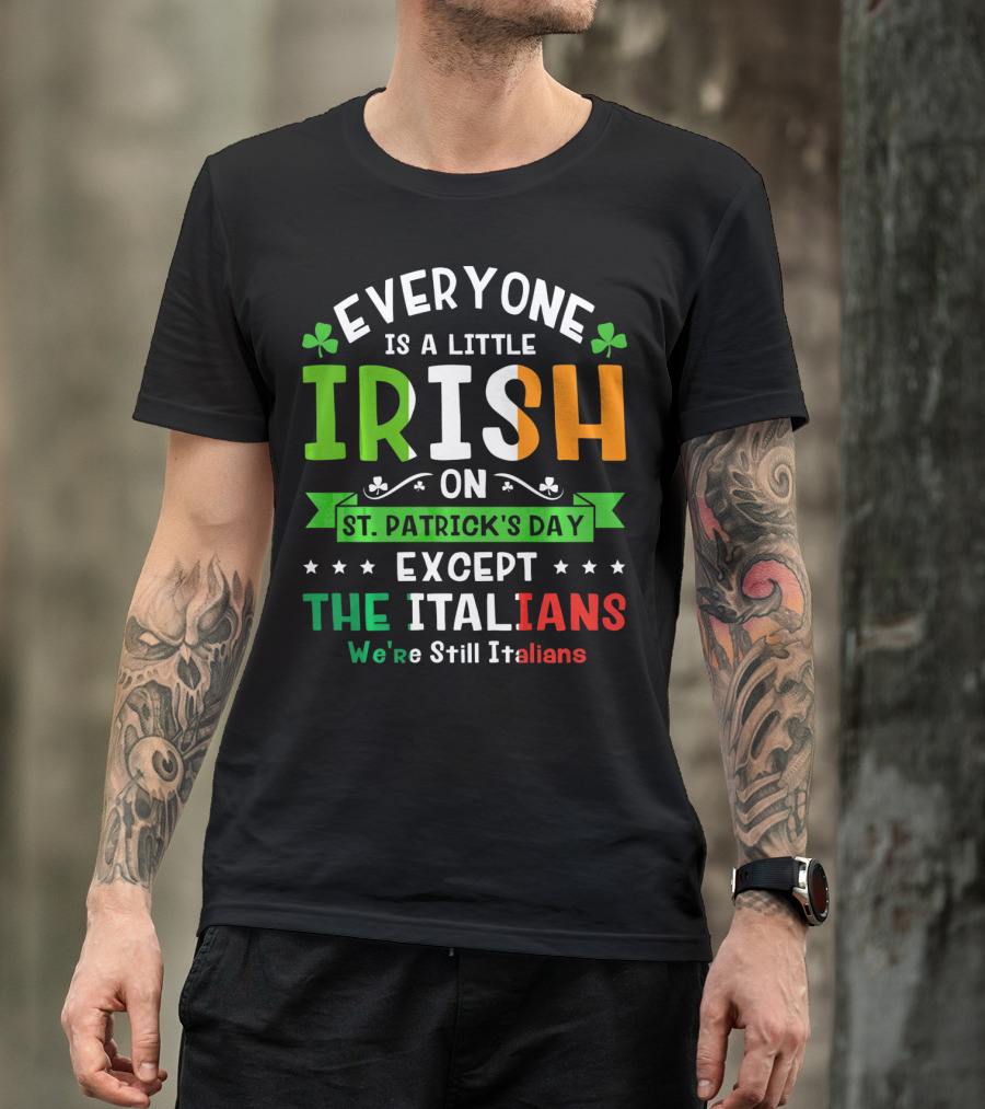 Everyone Is A Little Irish On St Patrick's Day Except The Italians We're Still Italians T-Shirt
