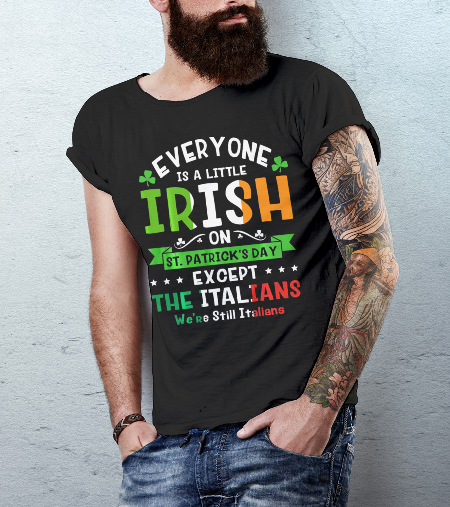 Everyone Is A Little Irish On St Patrick's Day Except The Italians We're Still Italians T-Shirt