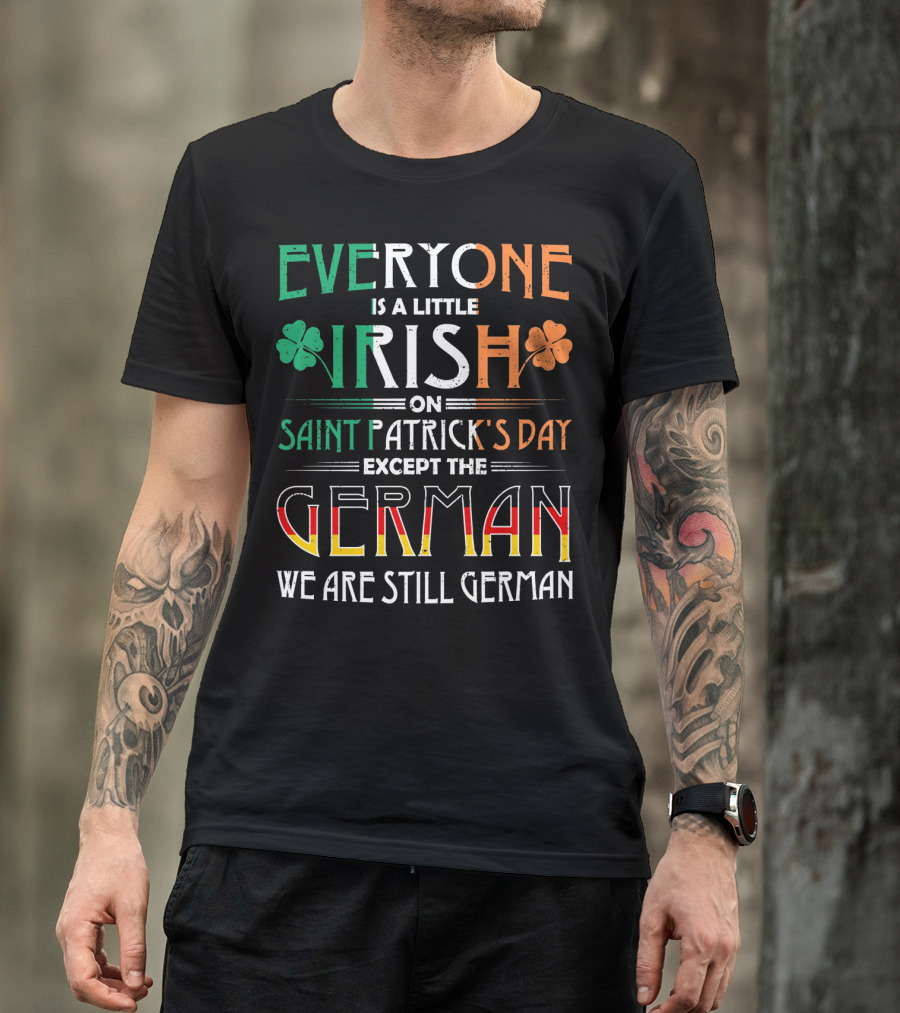 Everyone Is A Little Irish On Saint Patrick's Day Except The German We Are Still German T-Shirt
