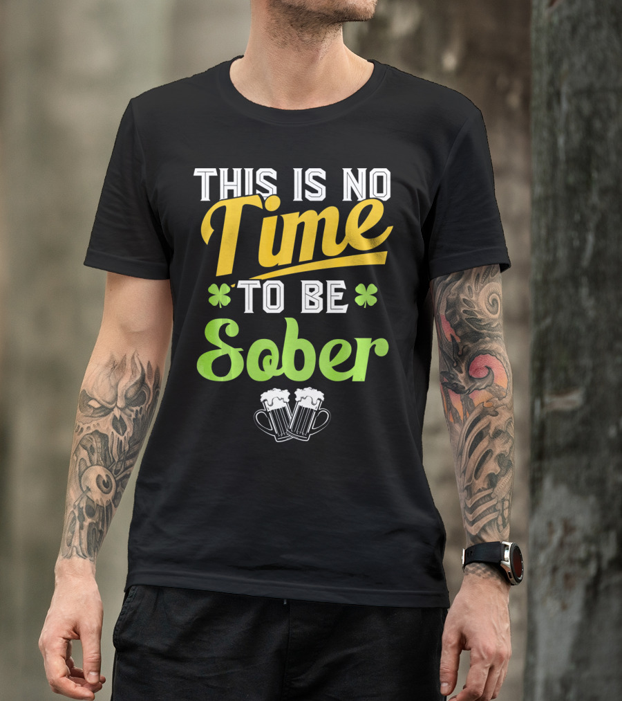 This Is No Time To Be Sober Saint Patricks Drunk T-Shirt