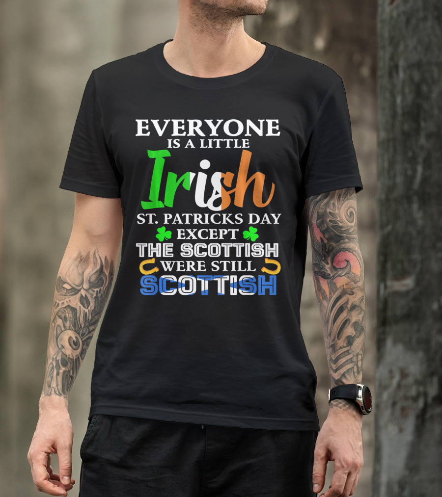 Everyone Is A Little Irish St. Patricks Day Except The Scottish Were Still Scottish T-Shirt