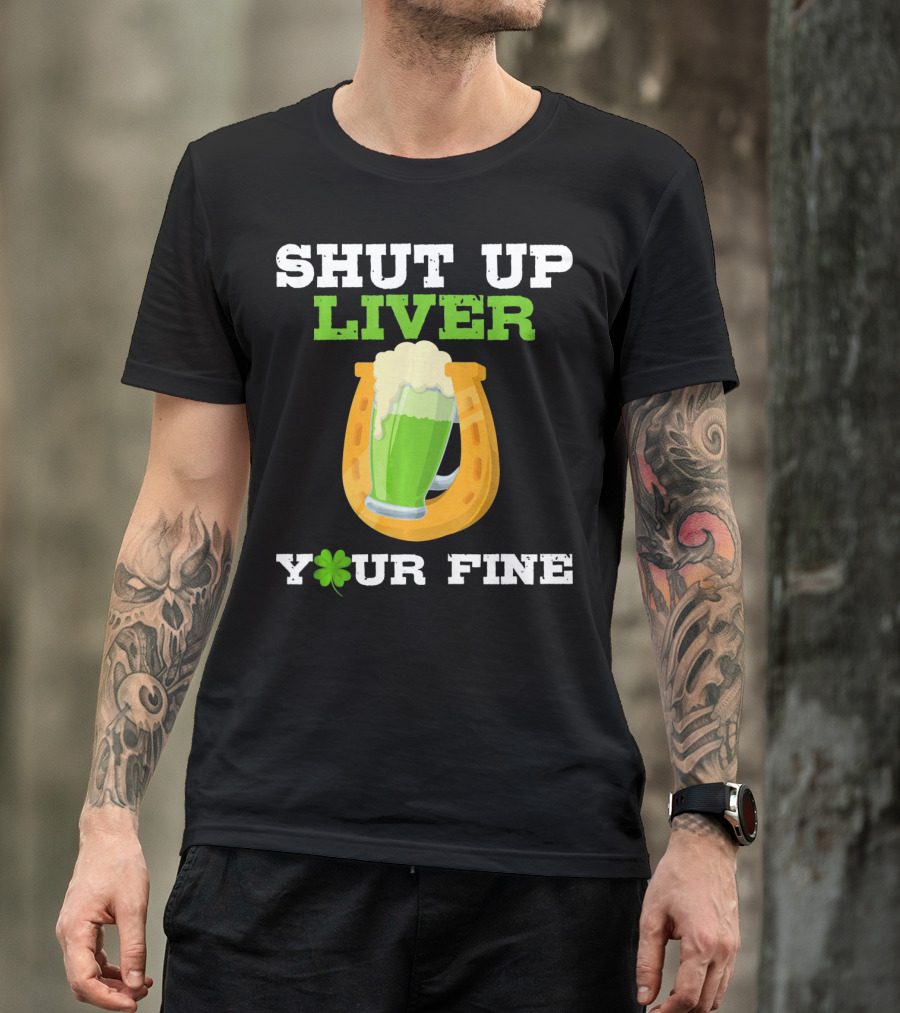 Shut Up Liver Your Fine St Patrick Day Pictures T-Shirt