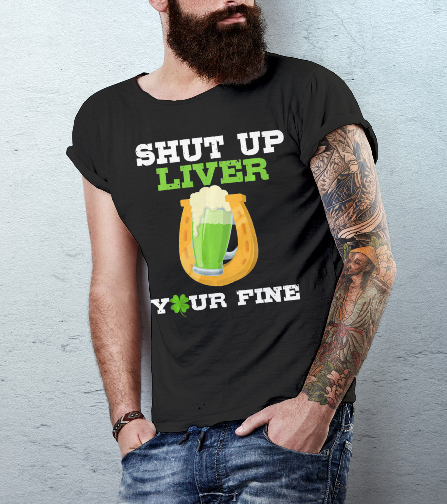 Shut Up Liver Your Fine St Patrick Day Pictures T-Shirt
