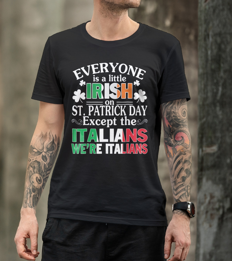 Everyone Is A Little Irish On St. Patrick Day Except The Italians We're Italians T-Shirt