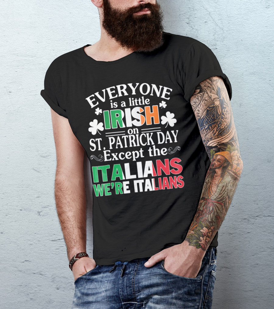 Everyone Is A Little Irish On St. Patrick Day Except The Italians We're Italians T-Shirt