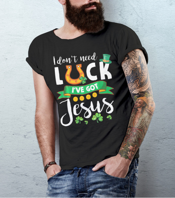 I Don't Need Luck I've Got Jesus Shamrocks Gold Horseshoe Leprechaun Hat T-Shirt