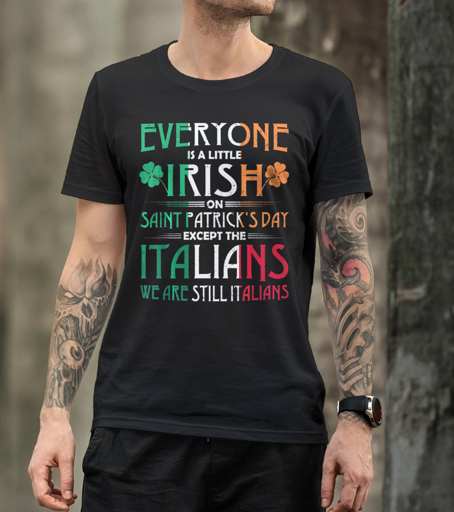 Everyone Is A Little Irish On Saint Patrick's Day Except The Italians We Are Still Italians T-Shirt