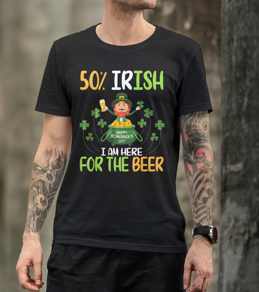 50% Irish Happy St. Patrick's Day I Am Here For The Beer T-Shirt