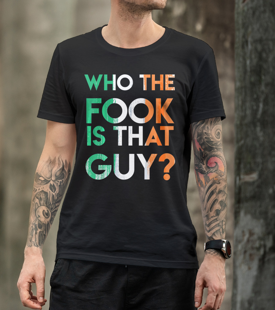 WHO THE FOOK IS THAT GUY? Irish Flag Colors T-Shirt