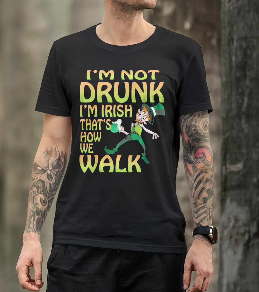 I'm Not Drunk I'm Irish That's How We Walk T-Shirt