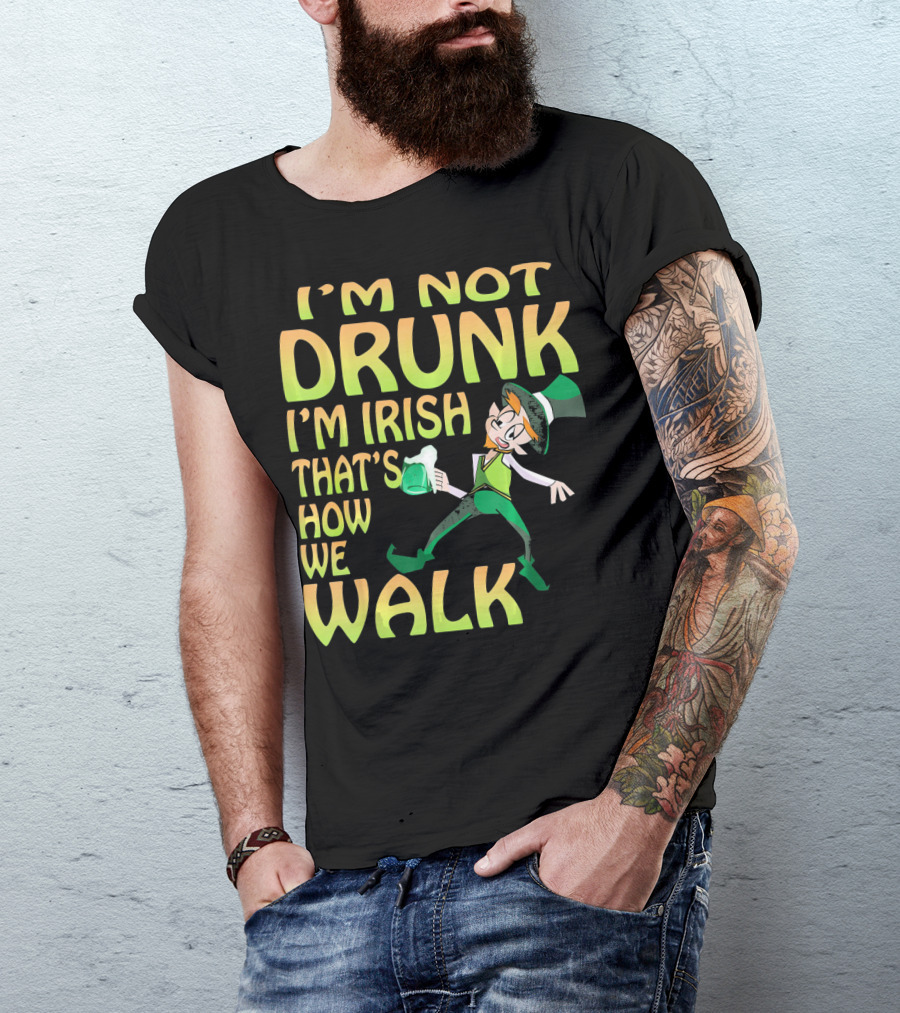 I'm Not Drunk I'm Irish That's How We Walk T-Shirt
