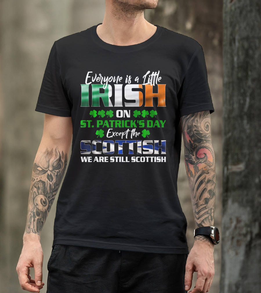 Everyone Is A Little Irish On St. Patrick's Day Except The Scottish We Are Still Scottish T-Shirt