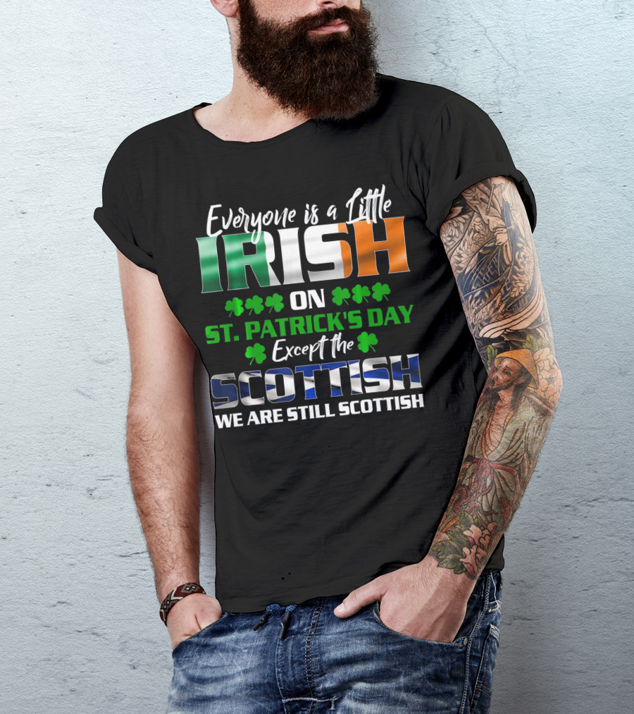 Everyone Is A Little Irish On St. Patrick's Day Except The Scottish We Are Still Scottish T-Shirt