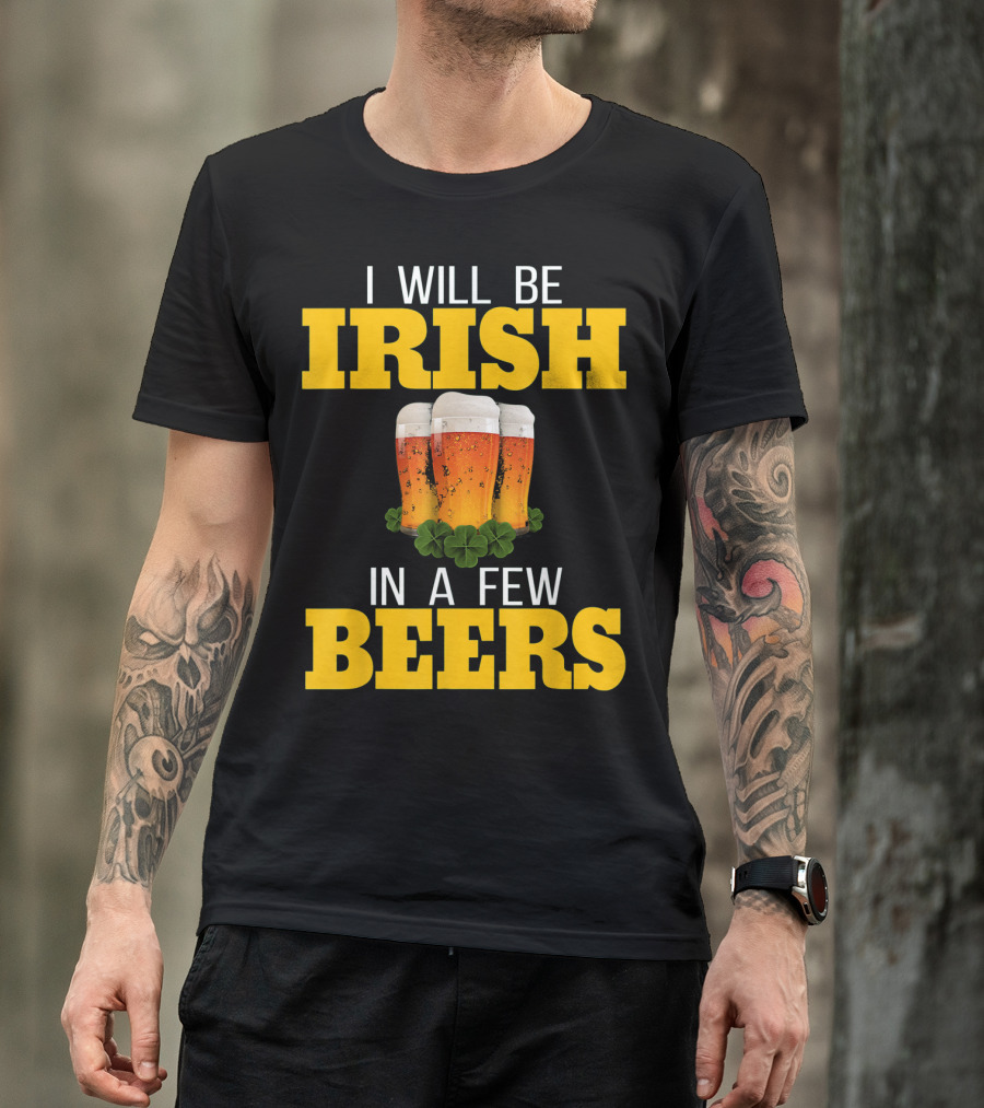 I Will Be Irish In A Few Beers St Patricks Day T-Shirt