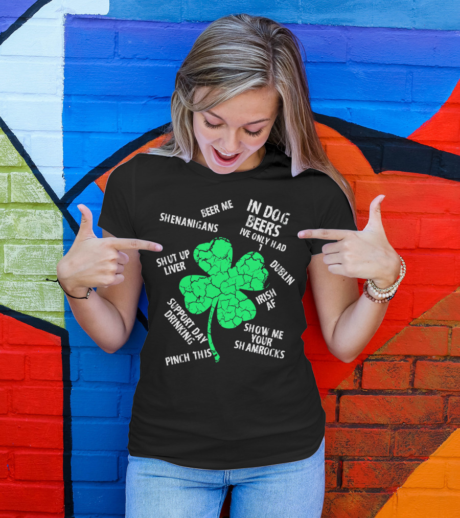 In Dog Beers I've Only Had One Shenanigans Dublin Irish AF Shamrocks Pinch This St. Patricks Day T-Shirt