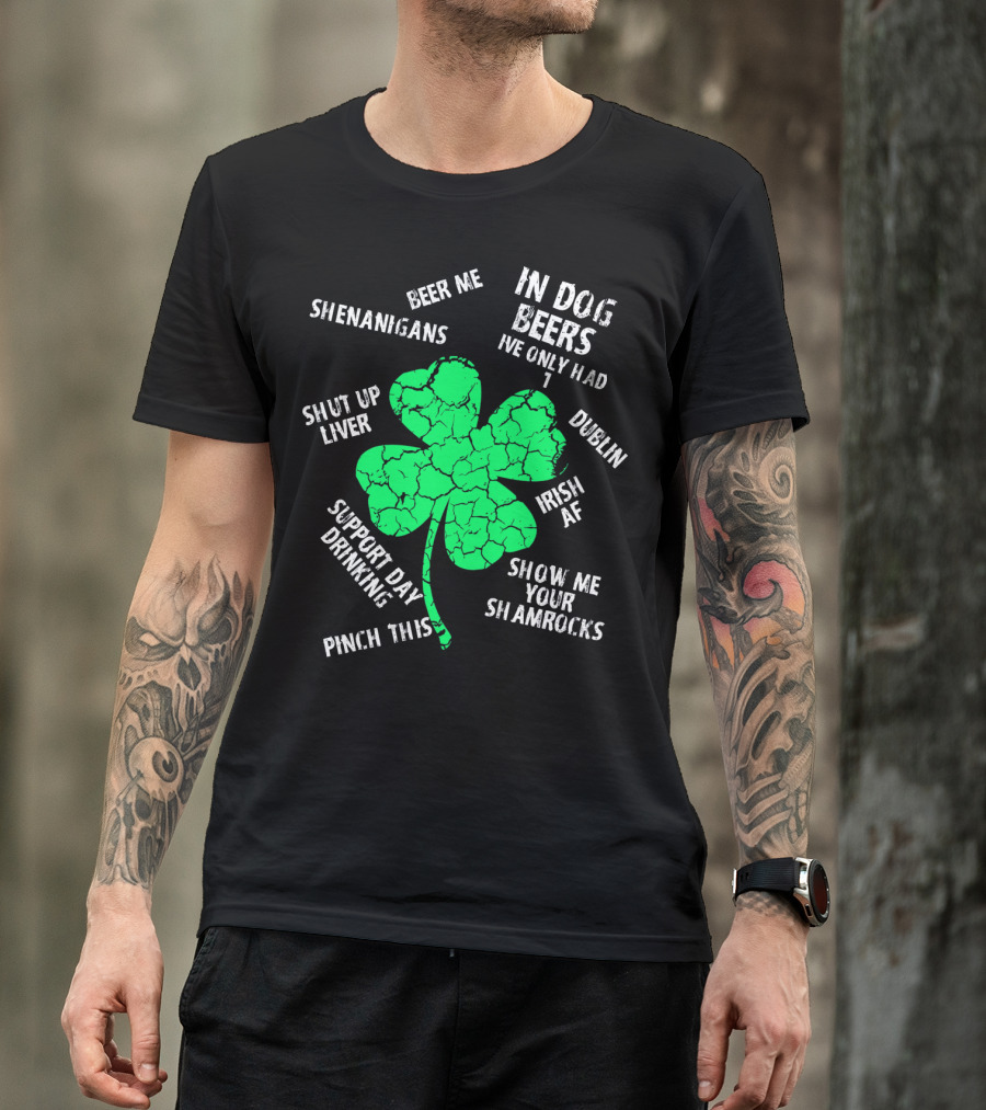 In Dog Beers I've Only Had One Shenanigans Dublin Irish AF Shamrocks Pinch This St. Patricks Day T-Shirt