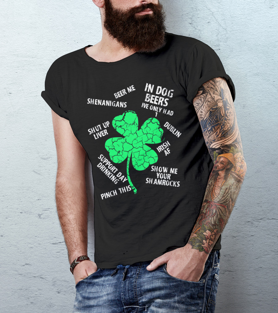 In Dog Beers I've Only Had One Shenanigans Dublin Irish AF Shamrocks Pinch This St. Patricks Day T-Shirt