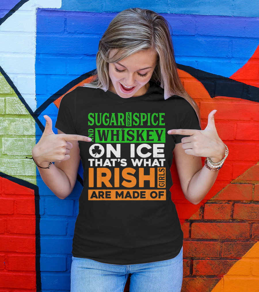 Sugar And Spice And Whiskey On Ice That's What Irish Girls Are Made Of T-Shirt