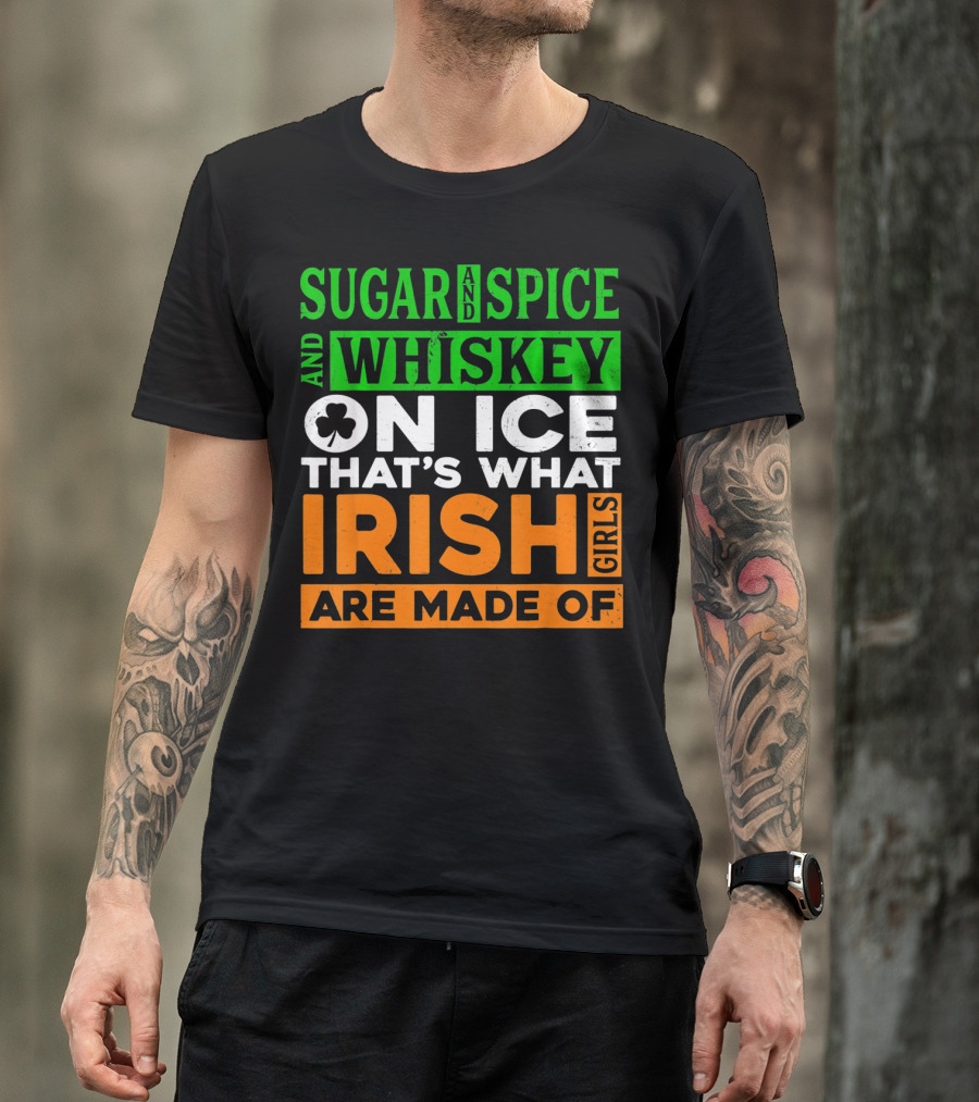 Sugar And Spice And Whiskey On Ice That's What Irish Girls Are Made Of T-Shirt
