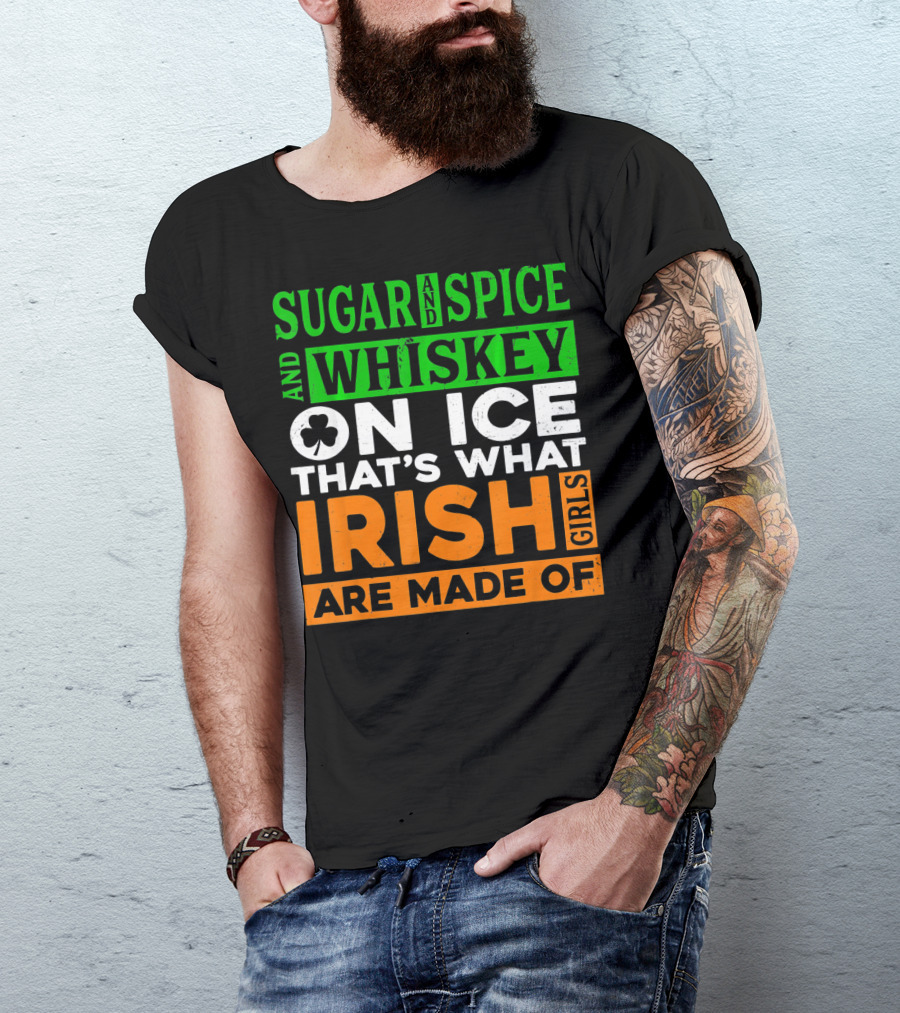 Sugar And Spice And Whiskey On Ice That's What Irish Girls Are Made Of T-Shirt