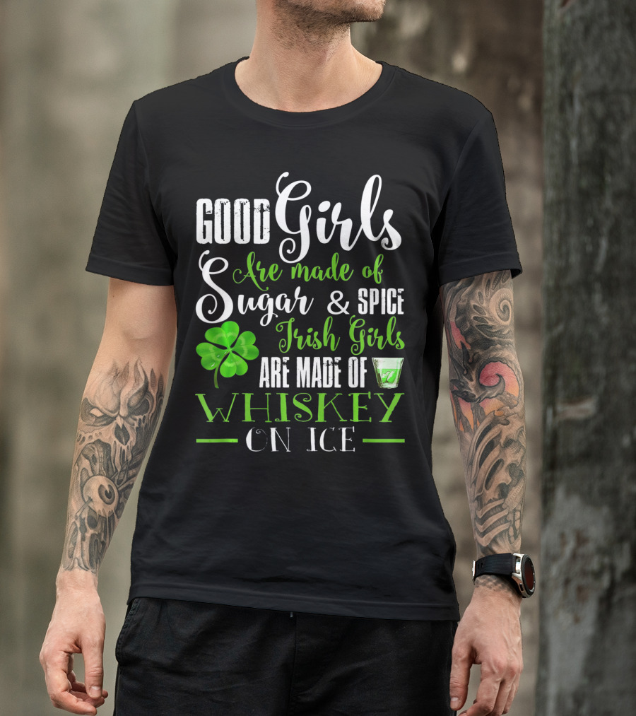 Good Girls Are Made Of Sugar And Spice Irish Girls Are Made Of Whiskey On Ice T-Shirt