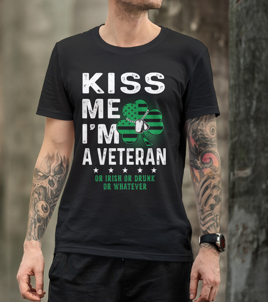 Kiss Me I'm A Veteran Or Irish Or Drunk Or Whatever T-Shirt