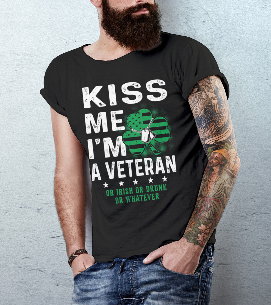 Kiss Me I'm A Veteran Or Irish Or Drunk Or Whatever T-Shirt