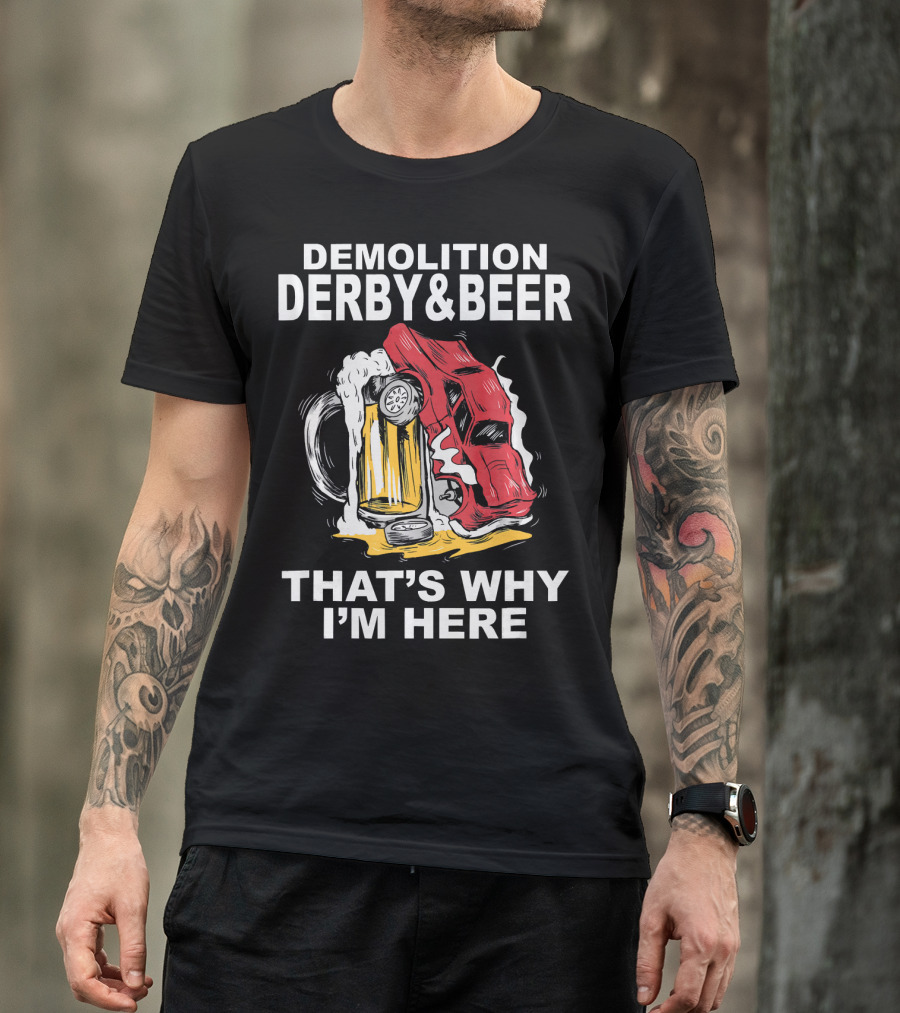 Demolition Derby And Beer Red Crashing Car That's Why I'm Here T-Shirt