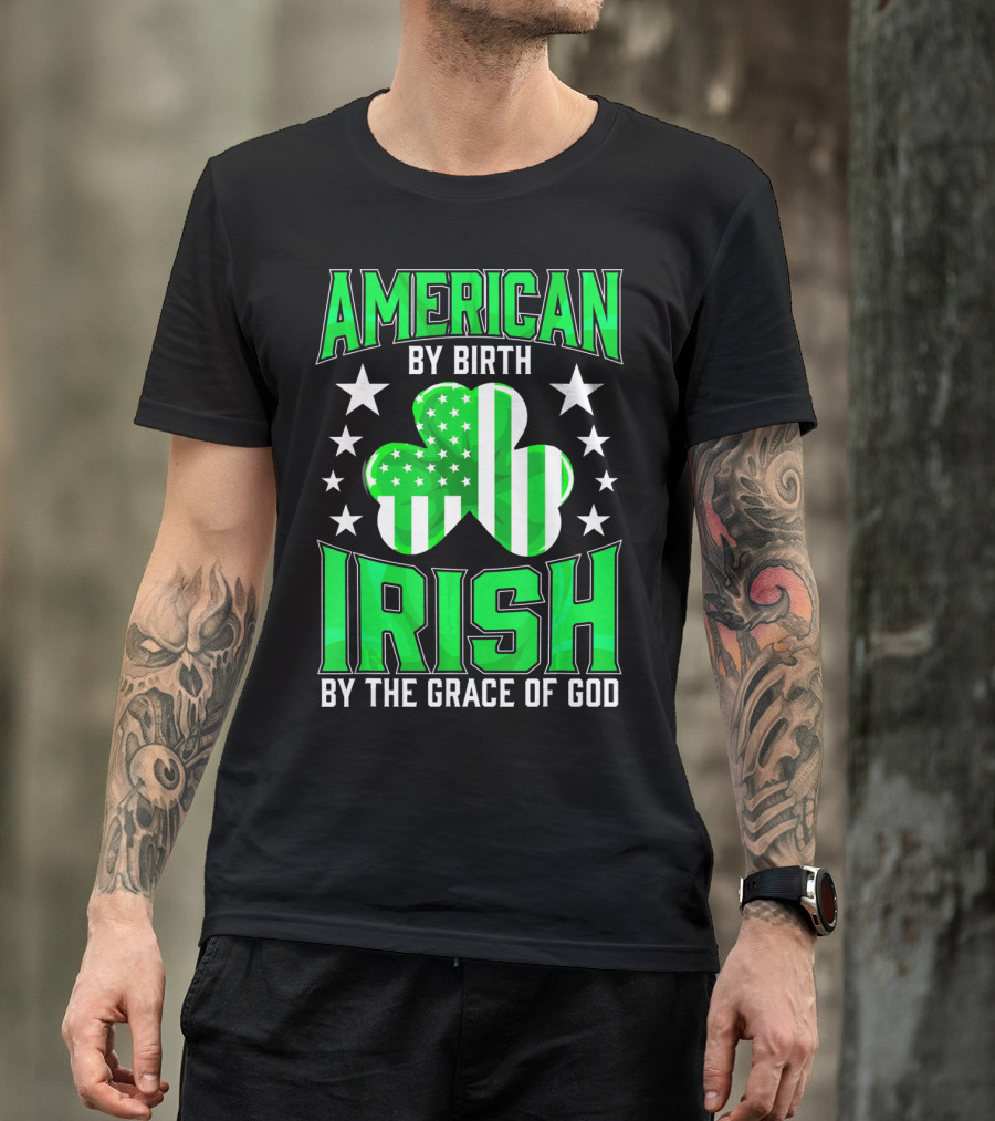 AMERICAN BY BIRTH IRISH BY THE GRACE OF GOD T-Shirt