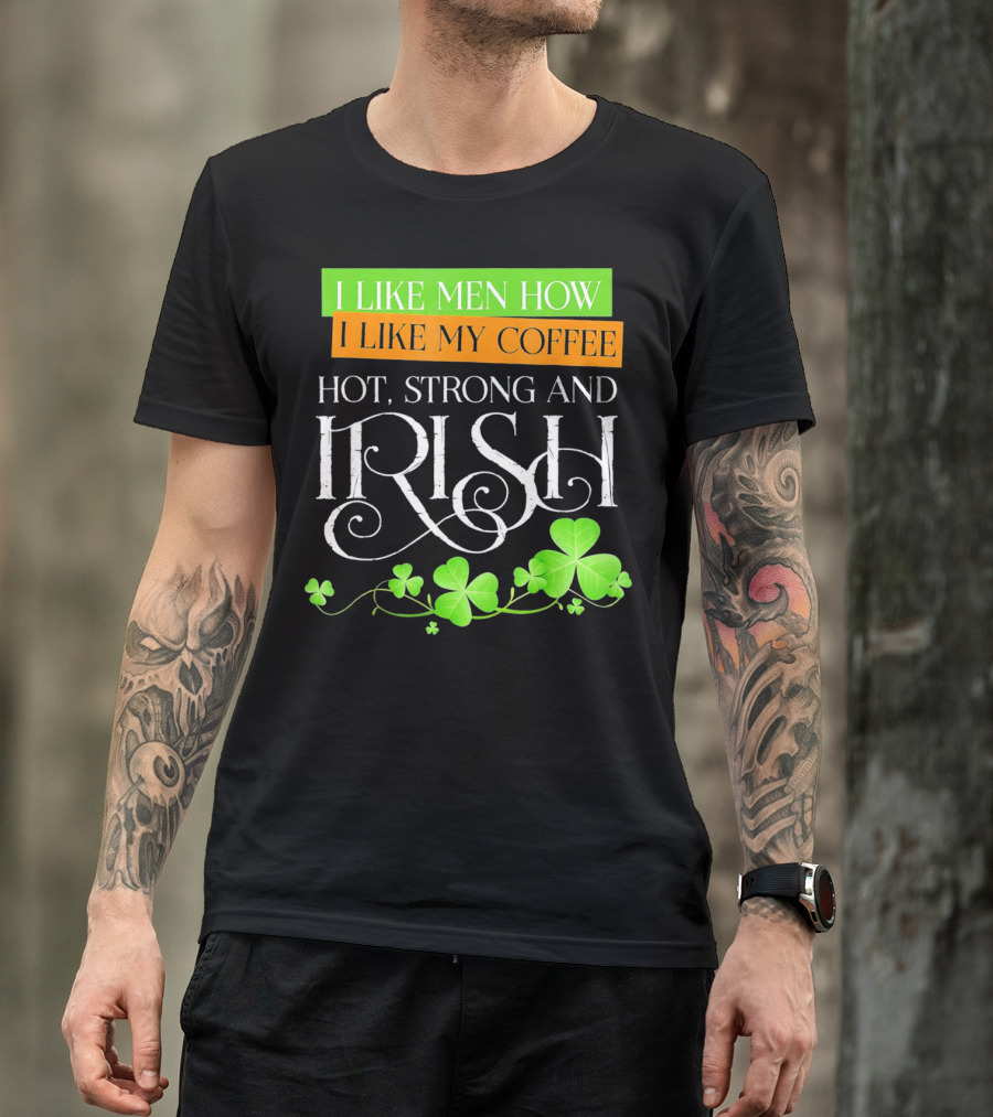I Like Men How I Like My Coffee Hot Strong And Irish Shamrock T-Shirt