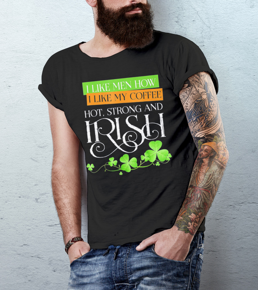 I Like Men How I Like My Coffee Hot Strong And Irish Shamrock T-Shirt