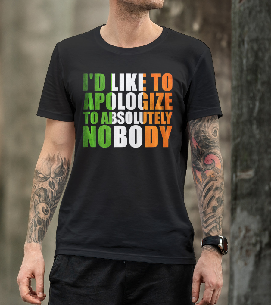 I'D LIKE TO APOLOGIZE TO ABSOLUTELY NOBODY Irish Flag Colors T-Shirt