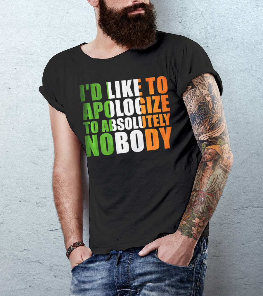I'D LIKE TO APOLOGIZE TO ABSOLUTELY NOBODY Irish Flag Colors T-Shirt