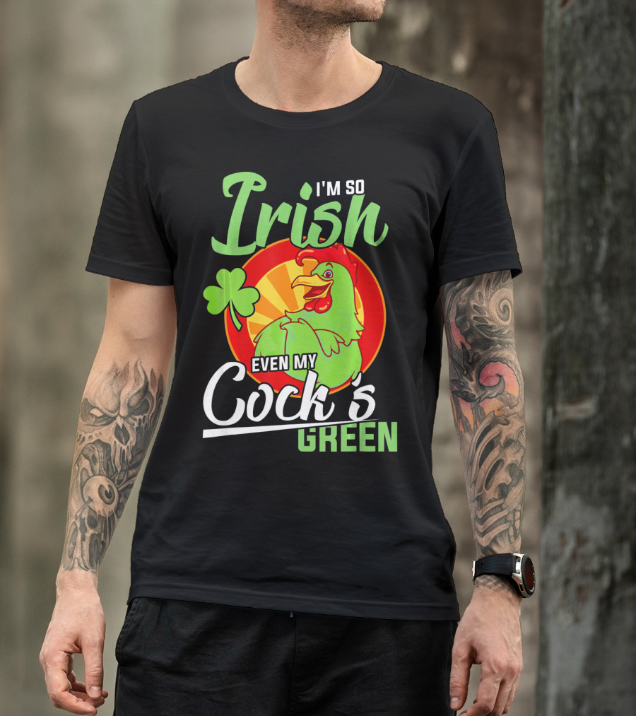 I'm So Irish Even My Cock's Green With Shamrock And Funny Rooster T-Shirt