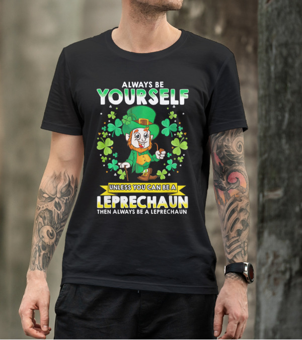 Always Be Yourself Unless You Can Be A Leprechaun Then Always Be A Leprechaun T-Shirt