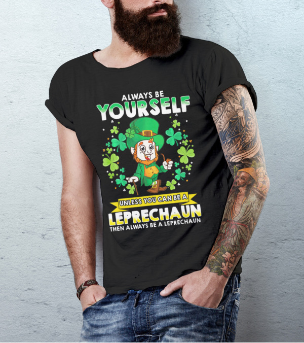Always Be Yourself Unless You Can Be A Leprechaun Then Always Be A Leprechaun T-Shirt
