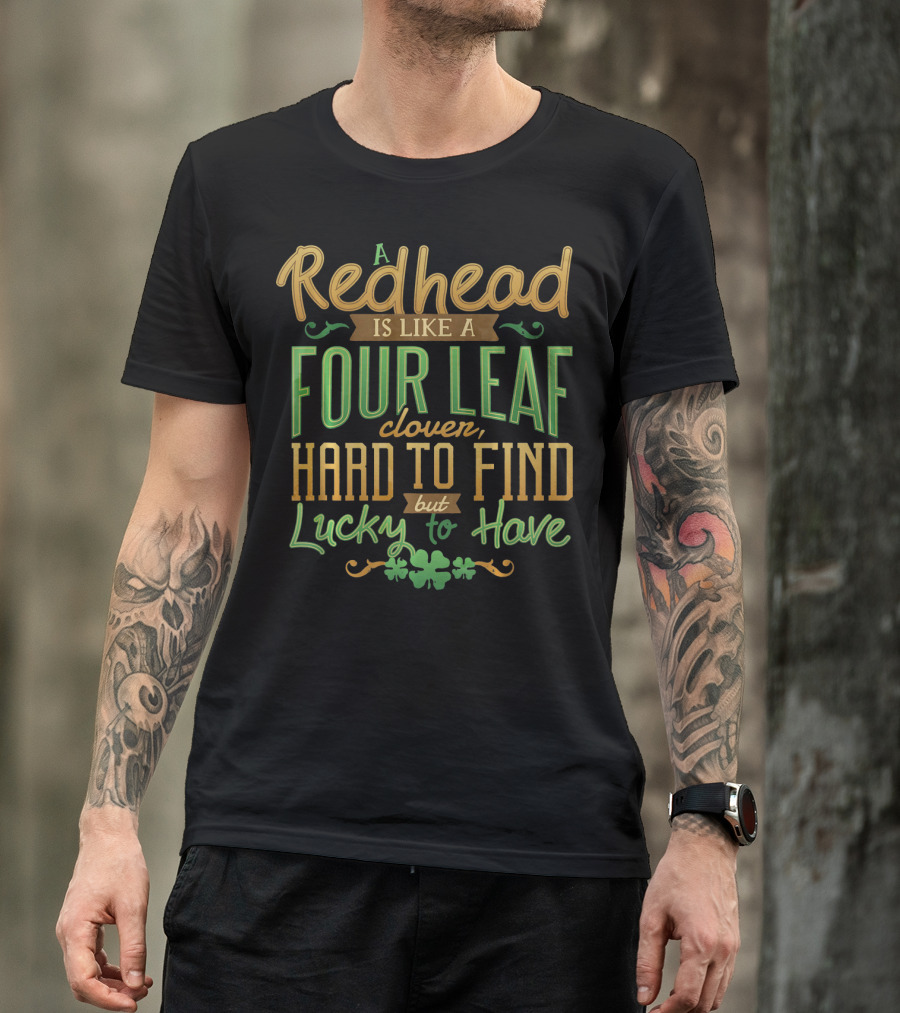 A Redhead Is Like A Four Leaf Clover Hard To Find But Lucky To Have St. Patrick's Day T-Shirt