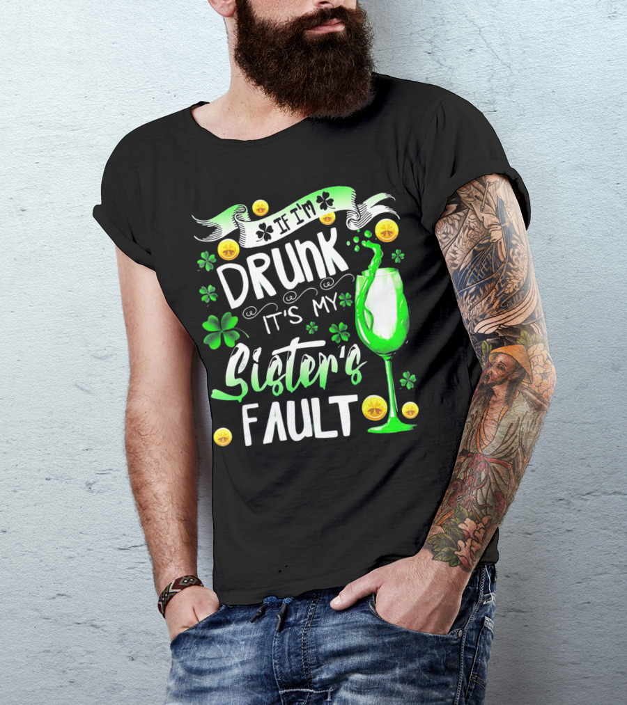 If I'm Drunk It's My Sister's Fault Shamrocks And Drink T-Shirt