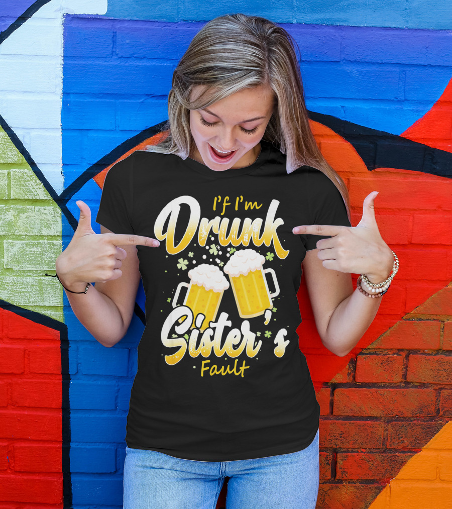 If I'm Drunk Sister's Fault Beer Mugs Shamrocks T-Shirt