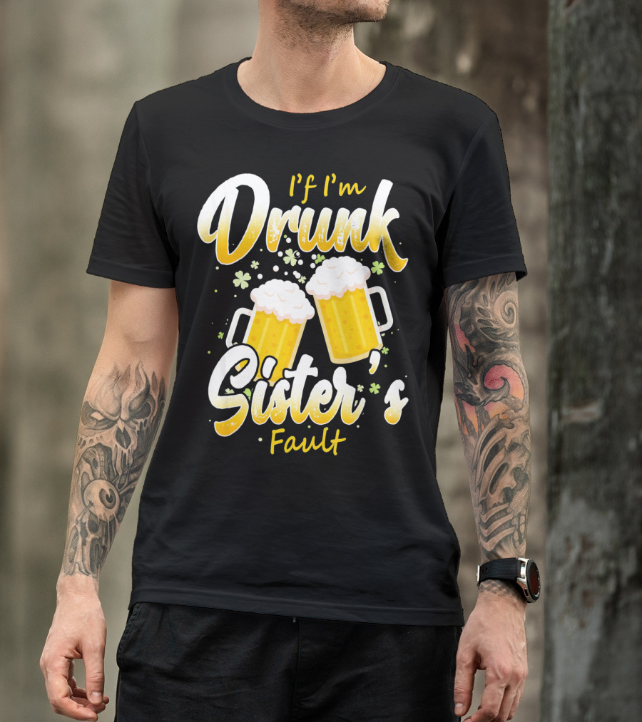 If I'm Drunk Sister's Fault Beer Mugs Shamrocks T-Shirt