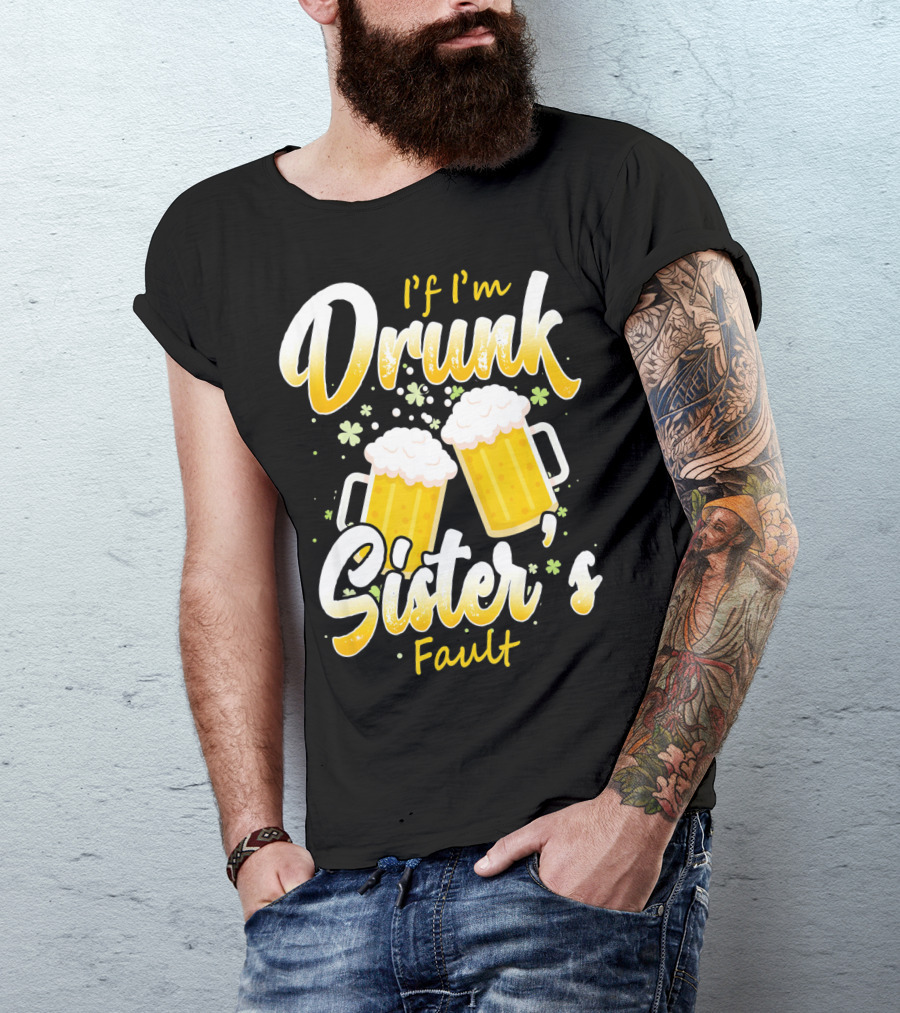 If I'm Drunk Sister's Fault Beer Mugs Shamrocks T-Shirt