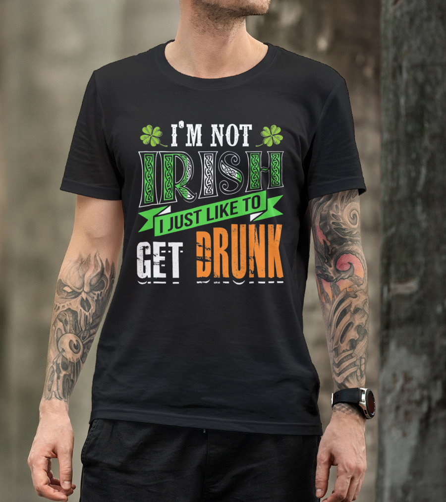 I'M NOT IRISH I JUST LIKE TO GET DRUNK St Patricks Day T-Shirt