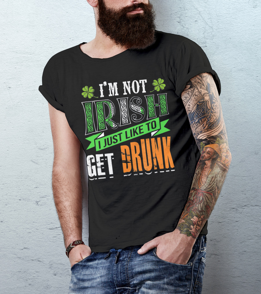 I'M NOT IRISH I JUST LIKE TO GET DRUNK St Patricks Day T-Shirt