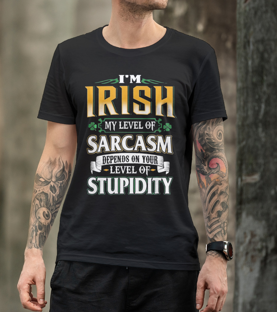 I'm Irish My Level Of Sarcasm Depends On Your Level Of Stupidity T-Shirt