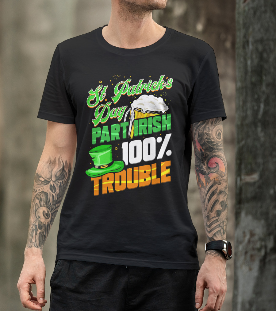 St Patrick's Day Part Irish 100% Trouble T-Shirt