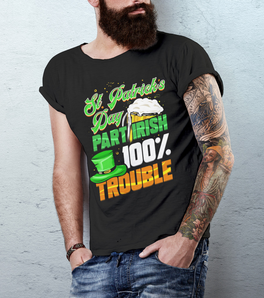 St Patrick's Day Part Irish 100% Trouble T-Shirt