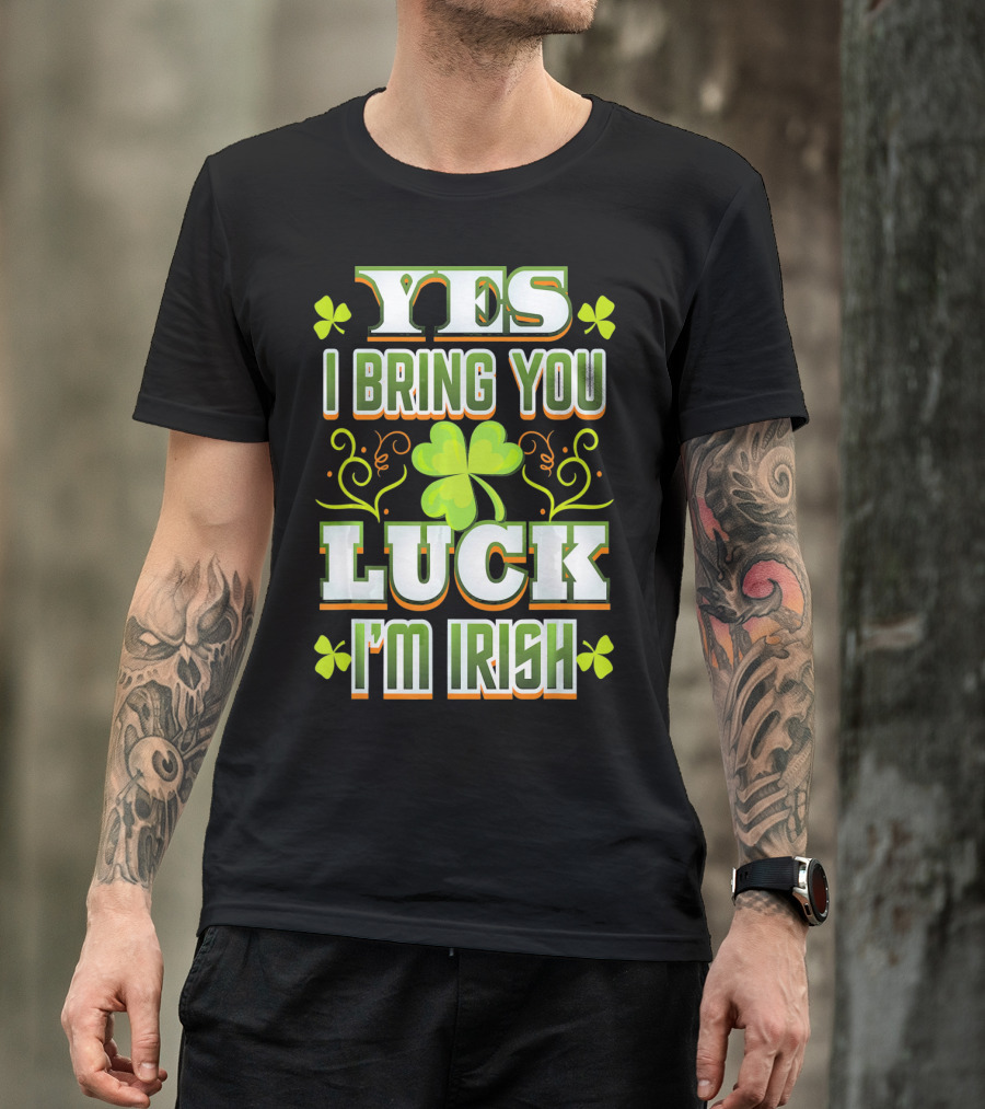 Yes I Bring You Luck I'm Irish St Patricks Day T-Shirt